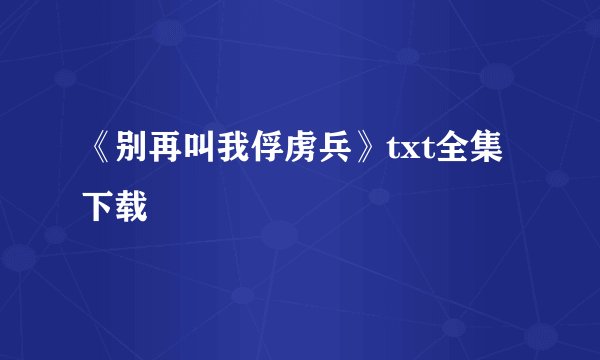 《别再叫我俘虏兵》txt全集下载