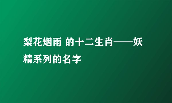 梨花烟雨 的十二生肖——妖精系列的名字