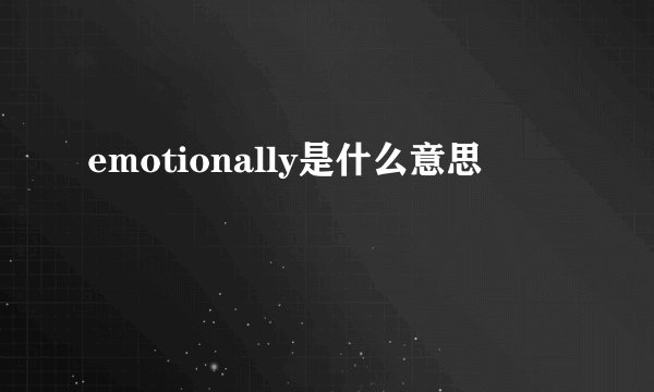 emotionally是什么意思