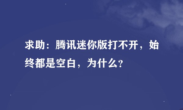 求助：腾讯迷你版打不开，始终都是空白，为什么？