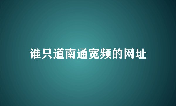 谁只道南通宽频的网址