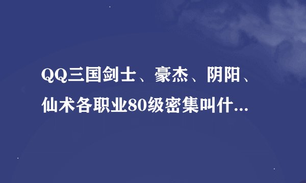 QQ三国剑士、豪杰、阴阳、仙术各职业80级密集叫什么？（急啊!）