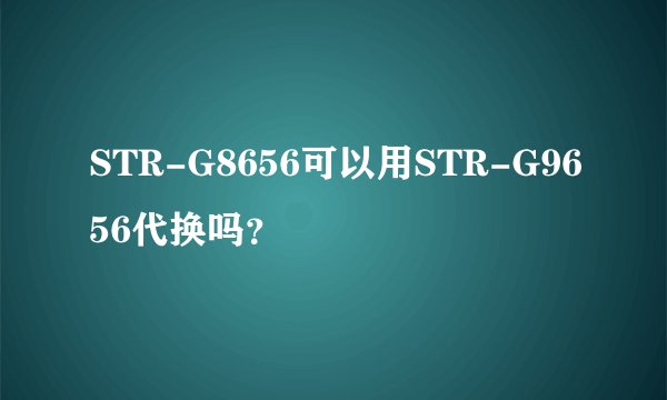 STR-G8656可以用STR-G9656代换吗？