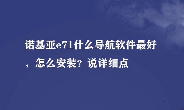 诺基亚e71什么导航软件最好，怎么安装？说详细点