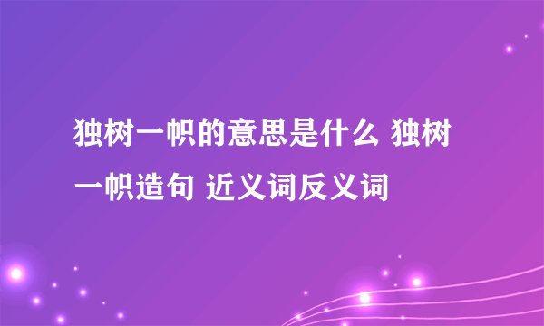 独树一帜的意思是什么 独树一帜造句 近义词反义词