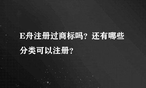 E舟注册过商标吗？还有哪些分类可以注册？