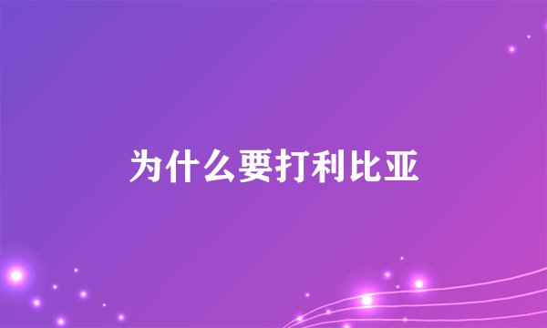 为什么要打利比亚