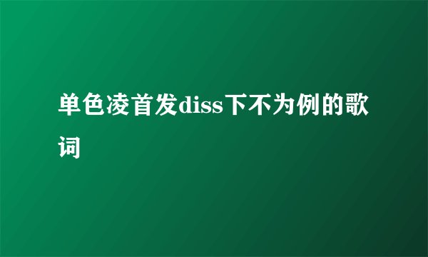 单色凌首发diss下不为例的歌词