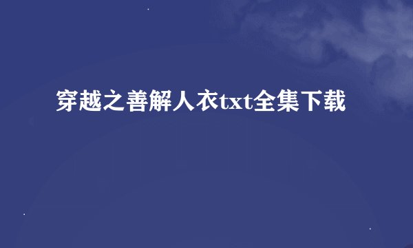 穿越之善解人衣txt全集下载