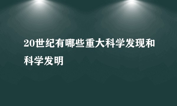 20世纪有哪些重大科学发现和科学发明