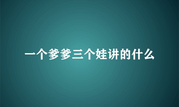 一个爹爹三个娃讲的什么