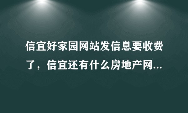 信宜好家园网站发信息要收费了，信宜还有什么房地产网站是免费发房地产信息的？？？？