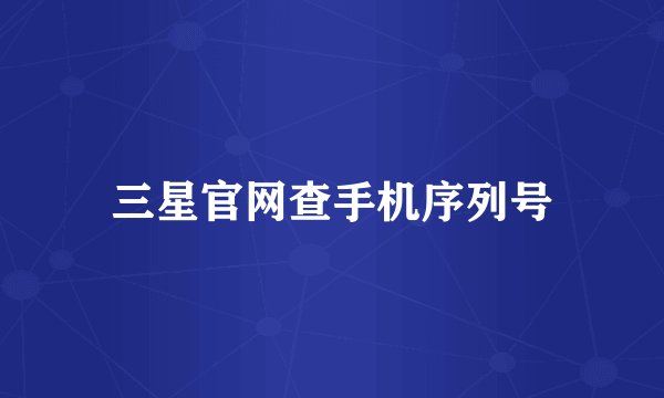 三星官网查手机序列号