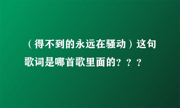 （得不到的永远在骚动）这句歌词是哪首歌里面的？？？