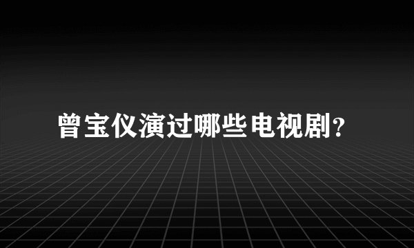 曾宝仪演过哪些电视剧？