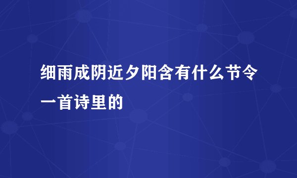 细雨成阴近夕阳含有什么节令一首诗里的