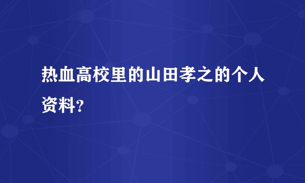 热血高校里的山田孝之的个人资料？