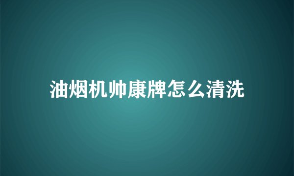 油烟机帅康牌怎么清洗
