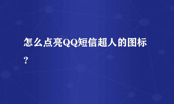 怎么点亮QQ短信超人的图标？