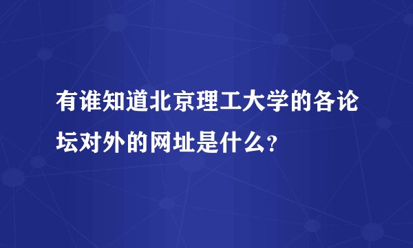 有谁知道北京理工大学的各论坛对外的网址是什么？