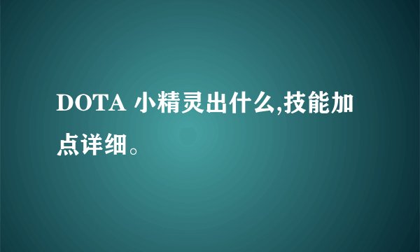 DOTA 小精灵出什么,技能加点详细。
