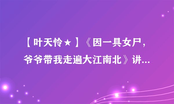 【叶天怜★】《因一具女尸，爷爷带我走遍大江南北》讲述入殓师的传奇故事，第一章是《渡心经》，后三章是