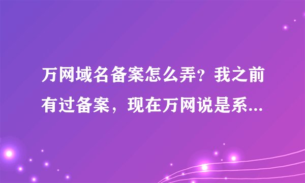 万网域名备案怎么弄？我之前有过备案，现在万网说是系统升级了，需要重新备案