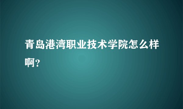 青岛港湾职业技术学院怎么样啊？
