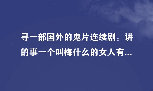 寻一部国外的鬼片连续剧。讲的事一个叫梅什么的女人有阴阳眼。