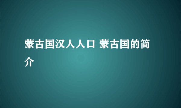 蒙古国汉人人口 蒙古国的简介