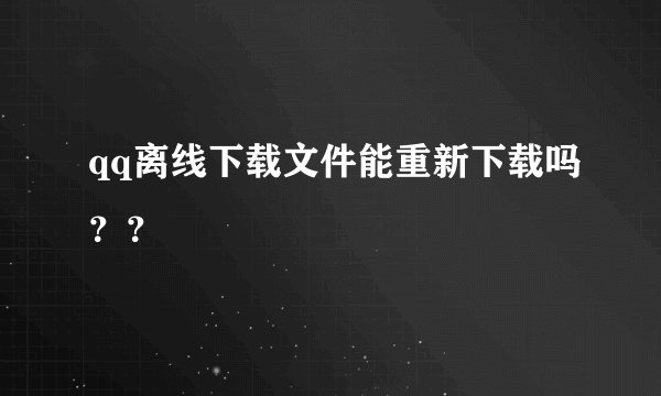 qq离线下载文件能重新下载吗？？