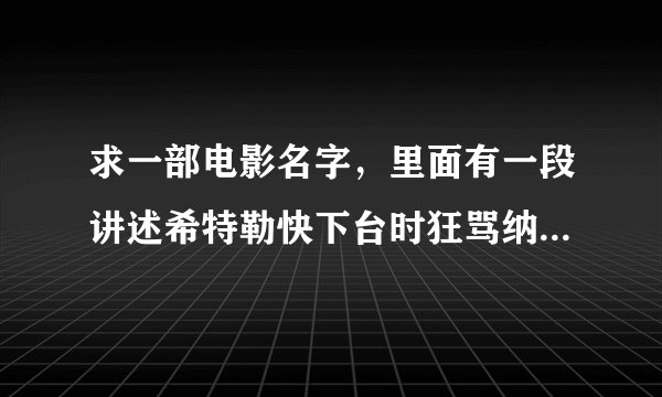 求一部电影名字，里面有一段讲述希特勒快下台时狂骂纳粹的情节，被各种恶搞~~~