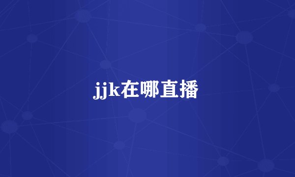 jjk在哪直播