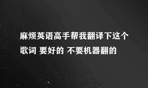 麻烦英语高手帮我翻译下这个歌词 要好的 不要机器翻的