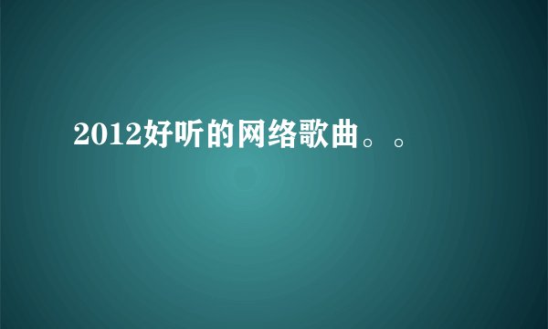 2012好听的网络歌曲。。