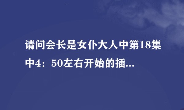 请问会长是女仆大人中第18集中4：50左右开始的插曲是什么