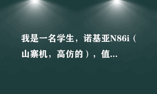 我是一名学生，诺基亚N86i（山寨机，高仿的），值得买吗？据说用的是MTK6235智能系统