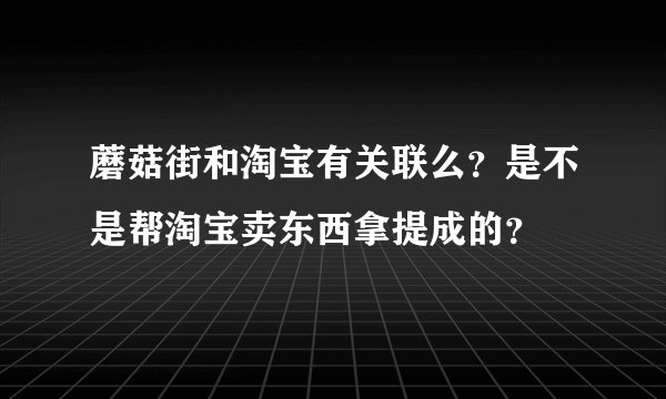 蘑菇街和淘宝有关联么？是不是帮淘宝卖东西拿提成的？