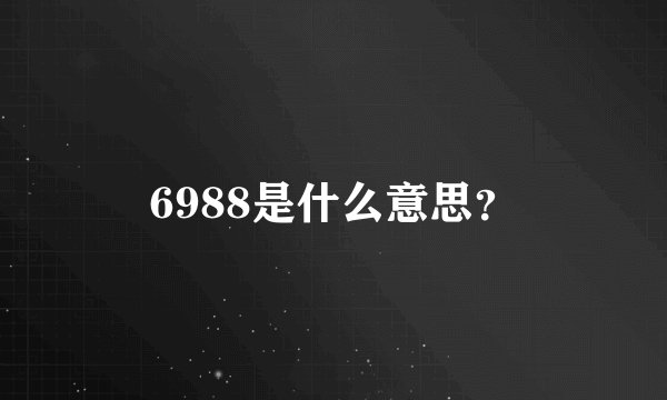 6988是什么意思？