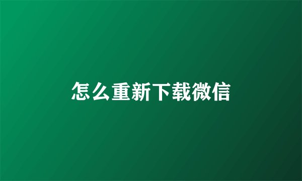 怎么重新下载微信
