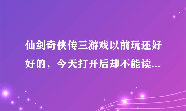 仙剑奇侠传三游戏以前玩还好好的，今天打开后却不能读取存档了，一存档就弹出窗口如图。