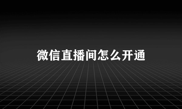微信直播间怎么开通