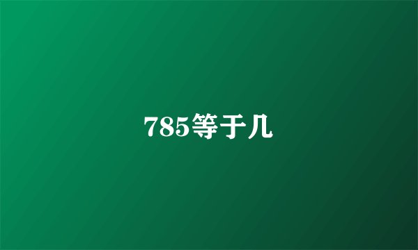 785等于几