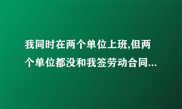 我同时在两个单位上班,但两个单位都没和我签劳动合同,我被两个公司发现了,我需要承担法律责任吗