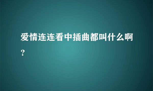 爱情连连看中插曲都叫什么啊？