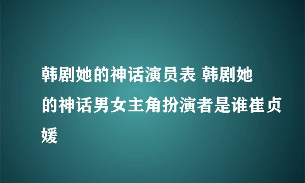 韩剧她的神话演员表 韩剧她的神话男女主角扮演者是谁崔贞媛