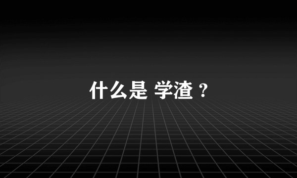 什么是 学渣 ?