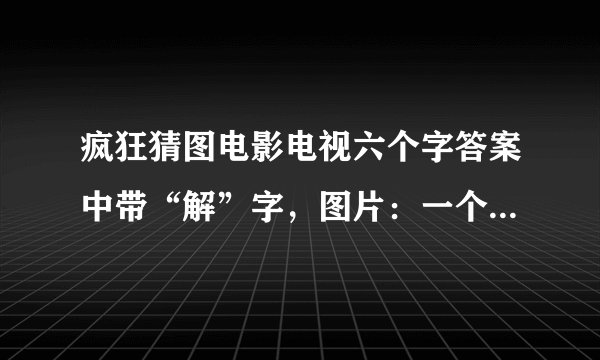 疯狂猜图电影电视六个字答案中带“解”字，图片：一个男的戴着牛仔帽，绿色衣服，褐色围巾，是什么?