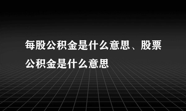 每股公积金是什么意思、股票公积金是什么意思