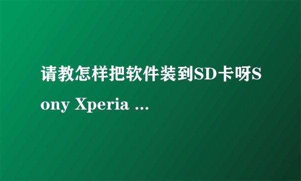 请教怎样把软件装到SD卡呀Sony Xperia Z/L36h 安卓论坛